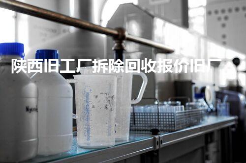 陕西旧工厂拆除回收报价旧厂房拆除背后的秘密与价值探讨